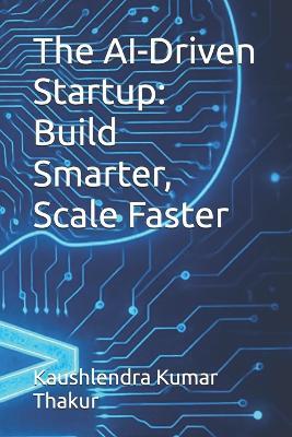 The AI-Driven Startup: Build Smarter, Scale Faster - Kaushlendra Kumar Thakur - cover