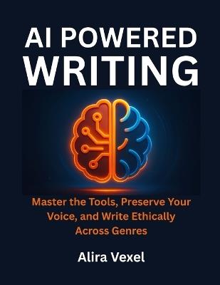 AI-Powered Writing: Master the Tools, Preserve Your Voice, and Write Ethically Across Genres - Alira Vexel - cover