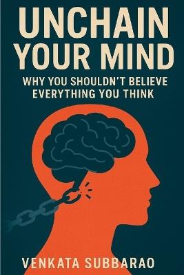 Unchain Your Mind: Why You Shouldn't Believe Everything You Think - Venkata Subbarao Chukka - cover