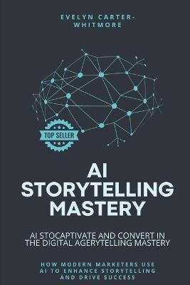 AI Storytelling Mastery: Captivate and Convert in the Digital Age: How Modern Marketers Use AI to Enhance Storytelling and Drive Success - Jordan Harris - cover