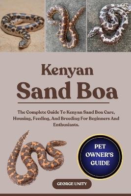 Kenyan Sand Boa: The Complete Guide To Kenyan Sand Boa Care, Housing, Feeding, And Breeding For Beginners And Enthusiasts. - George Unity - cover