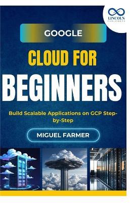 Google Cloud for Beginners: Build Scalable Applications on GCP Step-by-Step - Miguel Farmer - cover