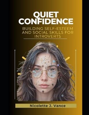 Quiet Confidence: Building Self-Esteem and Social Skills for Introverts - Nicolette J Vance - cover