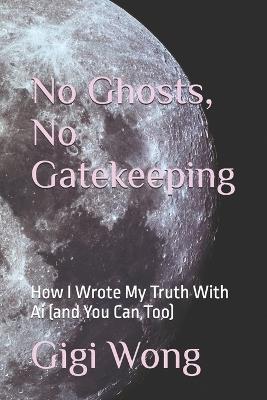 No Ghosts, No Gatekeeping: How I Wrote My Truth With Ai (and You Can Too) - Gigi Wong - cover