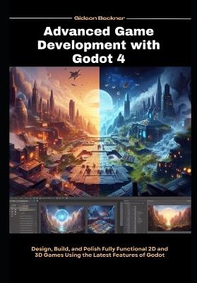 Advanced Game Development with Godot4: Design, Build, and Polish Fully Functional 2D and 3D Games Using the Latest Features of Godot - Gideon Beckner - cover