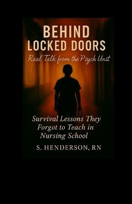 Behind Locked Doors: Real Talk from the Psych Unit: Survival Lessons They Forgot to Teach in Nursing School - S Henderson - cover