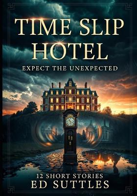 Time Slip Hotel; Expect the Unexpected: 12 Short Stories - Ed Suttles - cover