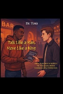 Talk like a Man, Move like a King: From rejection to respect: The real game behind confidence and connection - de Tims - cover