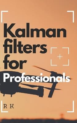 Kalman Filters for Professionals: Mastering Sensor Fusion, State Estimation, and Navigation Algorithms with Python for Drones, Aerospace, and Robotics - R K - cover