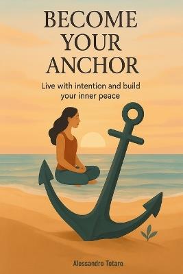 Become your anchor: Live with intention and build your inner peace - Alessandro Totaro - cover