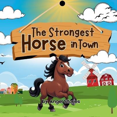 The Strongest Horse In Town: Children's Animal Story Book Perfect for Toddlers and Preschoolers: A Heartwarming Animal Story About Strength, Kindness, and Helping Others (Ages 2-6) - Angel Stories - cover