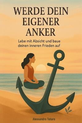 Werde dein eigener Anker: Lebe mit Absicht und baue deinen inneren Frieden auf - Alessandro Totaro - cover