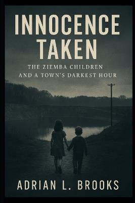 Innocence Taken: The Ziemba Children and a Town's Darkest Hour - Adrian L Brooks - cover