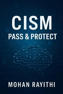 Cism: Pass & Protect: Mastering Information Security Leadership with Confidence and Clarity - Mohan Rayithi - cover