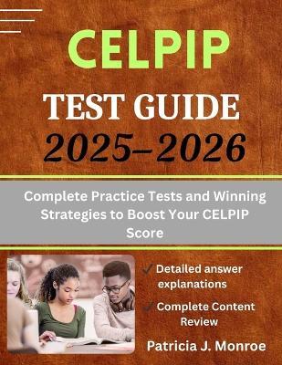 CELPIP Test Guide 2025-2026: Complete Practice Tests and Winning Strategies to Boost Your CELPIP Score - Patricia J Monroe - cover