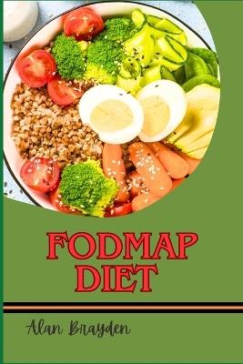 Fodmap Diet: Relieve Digestive Issues, Heal Your Gut, And Enjoy A Symptom-Free Life With Easy Meal Plans And Recipes - Alan Brayden - cover