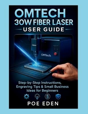 OMTech 30W Fiber Laser User Guide: Step-by-Step Instructions, Engraving Tips & Small Business Ideas for Beginners - Poe Eden - cover