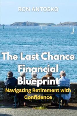 The Last Chance Financial Blueprint: Navigating Retirement with Confidence - Ron Antosko - cover
