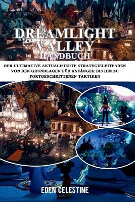 Dreamlight Valley Handbuch: Der ultimative aktualisierte Strategieleitfaden von den Grundlagen für Anfänger bis hin zu fortgeschrittenen Taktiken - Eden Celestine - cover
