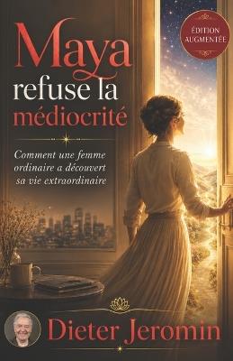 Maya refuse la médiocrité: Comment une femme ordinaire a découvert sa vie extraordinaire - Dieter Jeromin - cover