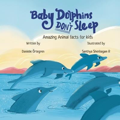 Baby Dolphins Don't Sleep: Amazing Animal Facts for Kids - Danielle Örtegren - cover