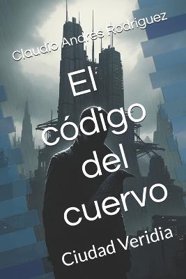 El código del cuervo: Ciudad Veridia - Claudio Andres Rodriguez - cover