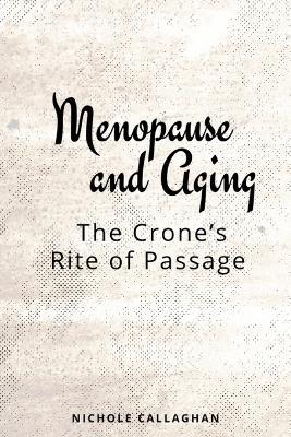 Menopause and Aging: The Crone's Rite of Passage - Nichole Callaghan - cover