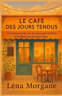 Le Café des Jours Tendus: Un roman tendre sur les jours qui vacillent, et les liens qui tiennent bon. - Léna Morgane - cover