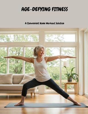 AGE-DEFYING FITNESS A Convenient Home Workout Solution - Odell Olsen - cover