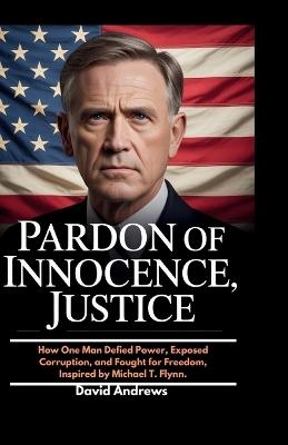 Pardon of Innocence, Justice.: How One Man Defied Power, Exposed Corruption, and Fought for Freedom, Inspired by Michael T. Flynn. - David Andrews - cover
