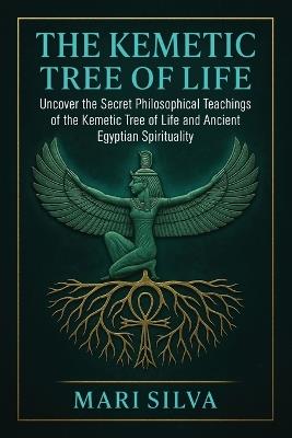 The Kemetic Tree of Life: Uncover the Secret Philosophical Teachings of the Kemetic Tree of Life and Ancient Egyptian Spirituality - Mari Silva - cover
