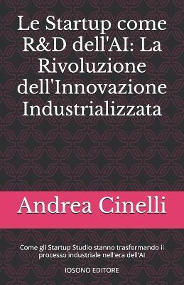 Le Startup come R&D dell'AI: La Rivoluzione dell'Innovazione Industrializzata: Come gli Startup Studio stanno trasformando il processo industriale nell'era dell'AI - Andrea Cinelli - cover