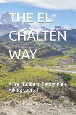 The El Chaltén Way: A Trail Guide to Patagonia's Hiking Capital - Mary M Slessor - cover