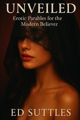 Unveiled: Erotic Parables for the Modern Believer - Ed Suttles - cover