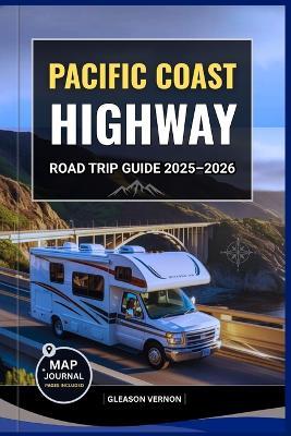 Pacific Coast Highway Road Trip Guide 2025-2026: Explore America's Most Iconic Coastal Drive with Maps, Must-See Stops, Scenic Routes & Hidden Gems Across California, Oregon, and Washington - Gleason Vernon - cover