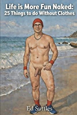 Life Is More Fun Naked: : 25 Things to Do Without Clothes - Ed Suttles - cover