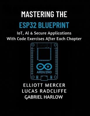 Mastering the ESP32 Blueprint: IoT, AI & Secure Applications - Lucas Radcliffe,Gabriel Harlow,Elliott Mercer - cover