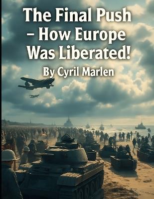 The Final Push: How Europe Was Liberated! - Cyril Marlen - cover