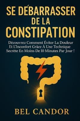 Se Débarrasser de la Constipation: Découvrez comment éviter la douleur et l'inconfort grâce à une technique secrète en moins de 10 minutes par jour ! - Bel Candor - cover