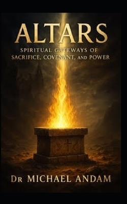 Altars: Spiritual Gateways of Sacrifice, Covenant, and Power - Michael Andam - cover