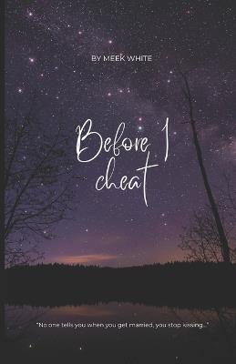 Before I Cheat: No one tells you that when you get married the kissing goes away... - Meek White - cover