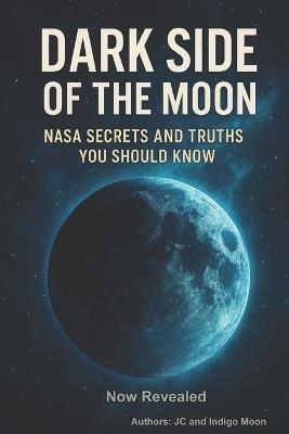 The Dark Side of The Moon: NASA Secrets and Truths You Should Know - Indigo Moon,J C - cover