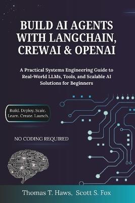 Build AI Agents With Langchain, Crewai & Openai: A Practical Systems Engineering Guide to Real-World LLMs, Tools, and Scalable AI Solutions for Beginners - Scott S Fox,Thomas T Haws - cover