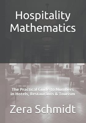 Hospitality Mathematics: The Practical Guide to Numbers in Hotels, Restaurants & Tourism - Zera Schmidt - cover