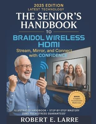 The Senior's Handbook to Braidol Wireless Hdmi: Stream, Mirror, and Connect with Confidence - Robert E Larre - cover