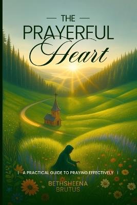 The Prayerful Heart: A Practical Guide to Praying Effectively - Bethsheena Brutus - cover