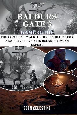 Baldurs Gate 3 Game Guide: The Complete Walkthrough & Builds for New Players and Big Bosses from an Expert - Eden Celestine - cover