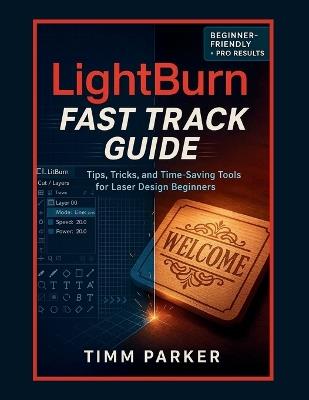 LightBurn Fast Track Guide: Tips, Tricks, and Time-Saving Tools for Laser Design Beginners - Timm Parker - cover