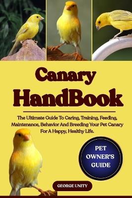 Canary Handbook: The Ultimate Guide To Caring, Training, Feeding, Maintenance, Behavior And Breeding Your Pet Canary For A Happy, Healthy Life. - George Unity - cover