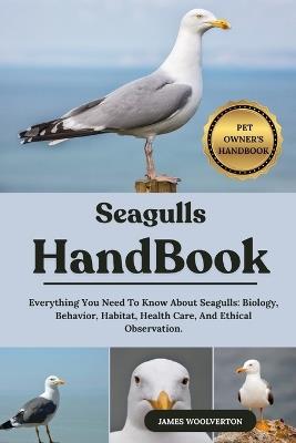 Seagulls Handbook: Everything You Need To Know About Seagulls: Biology, Behavior, Habitat, Health Care, And Ethical Observation. - James Woolverton - cover